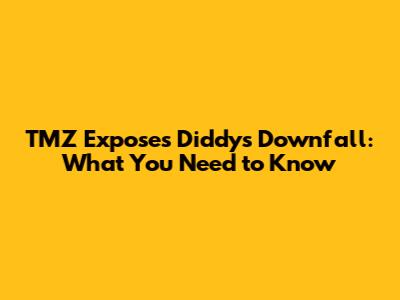 TMZ Exposes Diddy's Downfall: What You Need to Know