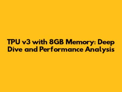 TPU v3 with 8GB Memory: Deep Dive and Performance Analysis