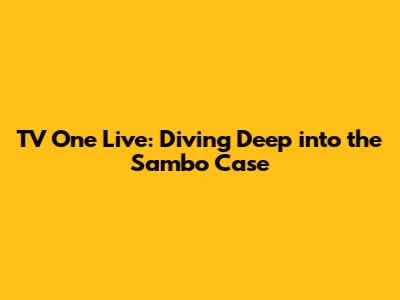 TV One Live: Diving Deep into the Sambo Case