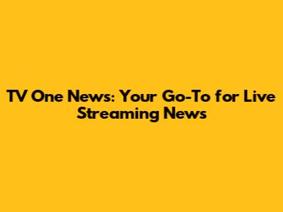 TV One News: Your Go-To for Live Streaming News