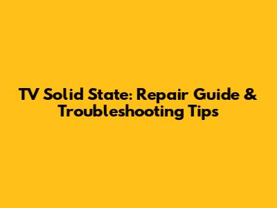 TV Solid State: Repair Guide & Troubleshooting Tips