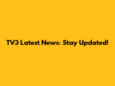 TV3 Latest News: Stay Updated!