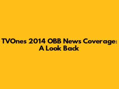 TVOne's 2014 OBB News Coverage: A Look Back