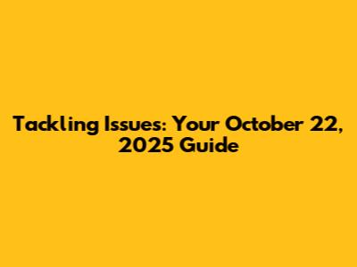 Tackling Issues: Your October 22, 2025 Guide