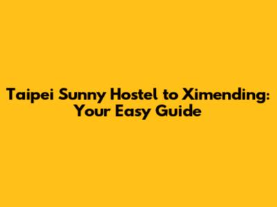 Taipei Sunny Hostel to Ximending: Your Easy Guide
