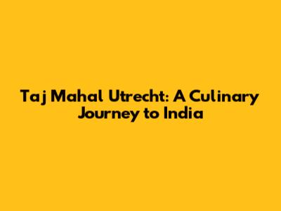 Taj Mahal Utrecht: A Culinary Journey to India
