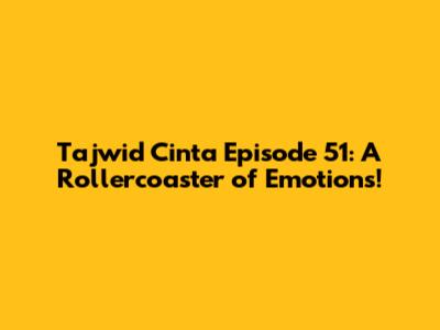 Tajwid Cinta Episode 51: A Rollercoaster of Emotions!