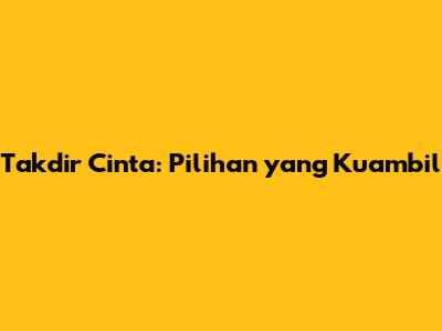 Takdir Cinta: Pilihan yang Kuambil