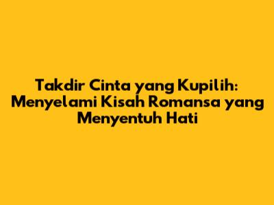 Takdir Cinta yang Kupilih: Menyelami Kisah Romansa yang Menyentuh Hati