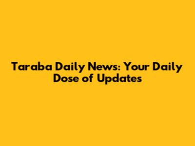 Taraba Daily News: Your Daily Dose of Updates