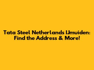 Tata Steel Netherlands IJmuiden: Find the Address & More!