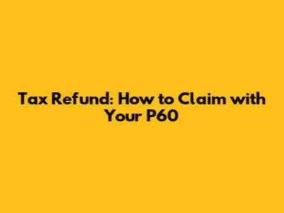 Tax Refund: How to Claim with Your P60