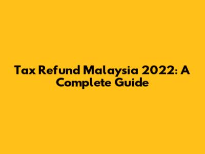 Tax Refund Malaysia 2022: A Complete Guide