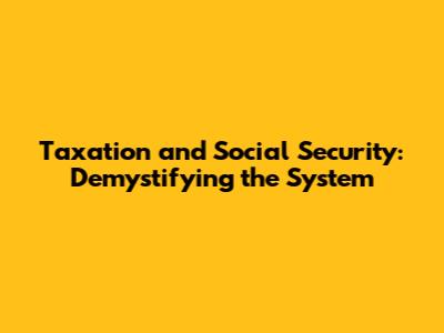 Taxation and Social Security: Demystifying the System