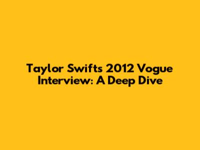 Taylor Swift's 2012 Vogue Interview: A Deep Dive
