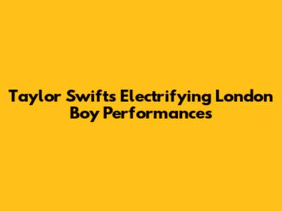 Taylor Swift's Electrifying 'London Boy' Performances