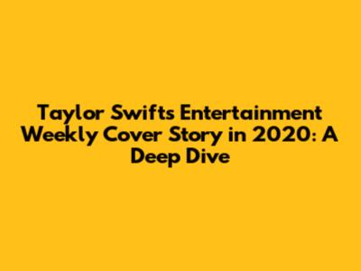 Taylor Swift's Entertainment Weekly Cover Story in 2020: A Deep Dive