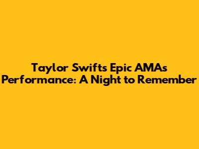 Taylor Swift's Epic AMAs Performance: A Night to Remember