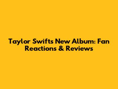 Taylor Swift's New Album: Fan Reactions & Reviews