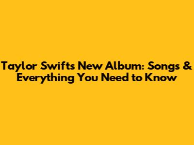 Taylor Swift's New Album: Songs & Everything You Need to Know