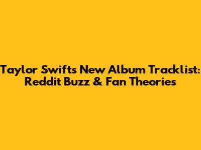 Taylor Swift's New Album Tracklist: Reddit Buzz & Fan Theories