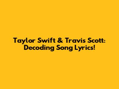 Taylor Swift & Travis Scott: Decoding Song Lyrics!