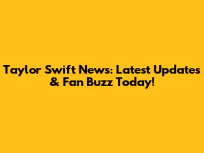 Taylor Swift News: Latest Updates & Fan Buzz Today!