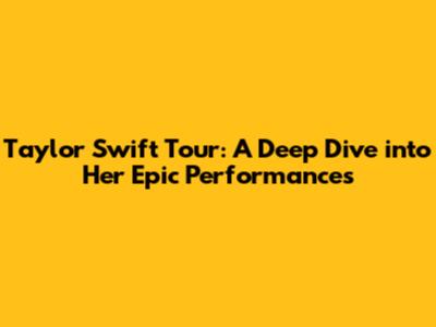 Taylor Swift Tour: A Deep Dive into Her Epic Performances