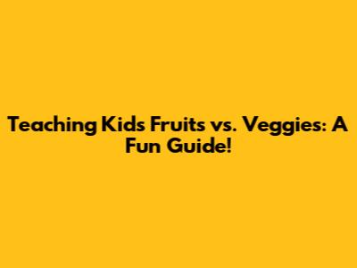 Teaching Kids Fruits vs. Veggies: A Fun Guide!