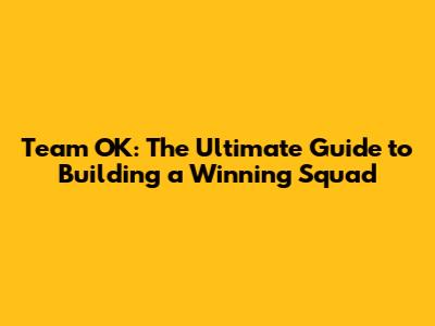 Team OK: The Ultimate Guide to Building a Winning Squad