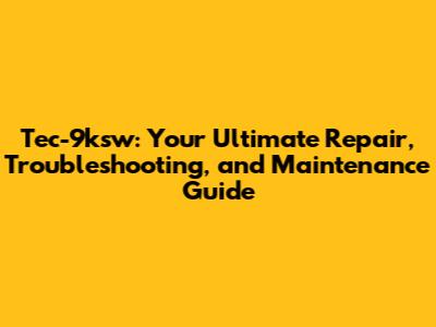 Tec-9ksw: Your Ultimate Repair, Troubleshooting, and Maintenance Guide