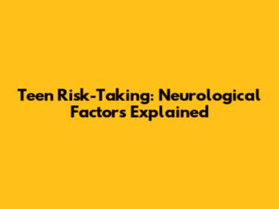 Teen Risk-Taking: Neurological Factors Explained