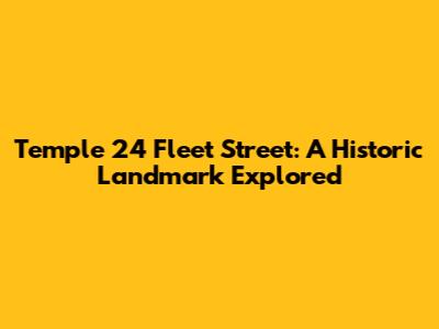 Temple 24 Fleet Street: A Historic Landmark Explored
