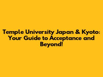 Temple University Japan & Kyoto: Your Guide to Acceptance and Beyond!