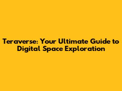 Teraverse: Your Ultimate Guide to Digital Space Exploration