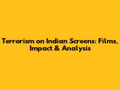 Terrorism on Indian Screens: Films, Impact & Analysis