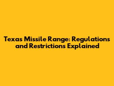 Texas Missile Range: Regulations and Restrictions Explained