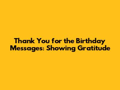 Thank You for the Birthday Messages: Showing Gratitude