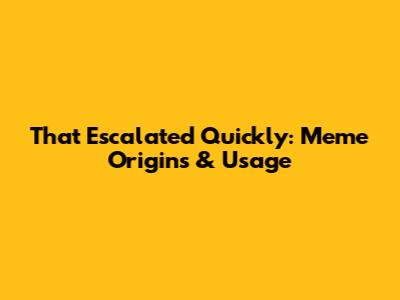 That Escalated Quickly: Meme Origins & Usage