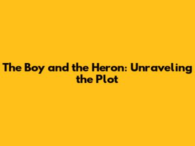 The Boy and the Heron: Unraveling the Plot
