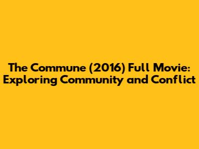 The Commune (2016) Full Movie: Exploring Community and Conflict