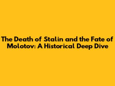 The Death of Stalin and the Fate of Molotov: A Historical Deep Dive