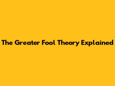 The Greater Fool Theory Explained