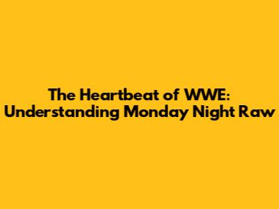 The Heartbeat of WWE: Understanding Monday Night Raw