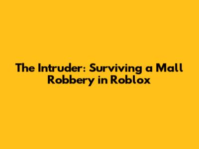 The Intruder: Surviving a Mall Robbery in Roblox