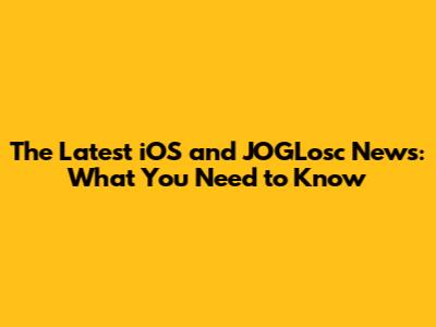 The Latest iOS and JOGLosc News: What You Need to Know