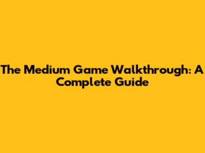 The Medium Game Walkthrough: A Complete Guide