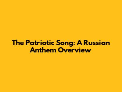 The Patriotic Song: A Russian Anthem Overview