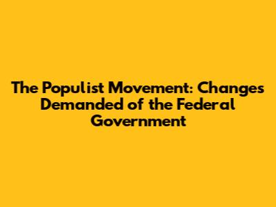 The Populist Movement: Changes Demanded of the Federal Government