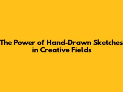 The Power of Hand-Drawn Sketches in Creative Fields
